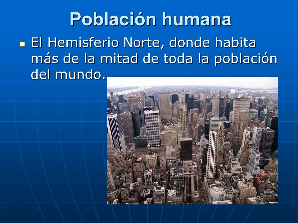 Población humana El Hemisferio Norte, donde habita más de la mitad de toda la población del mundo.