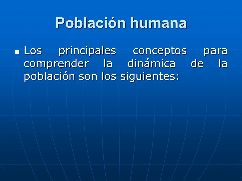 Población humana Los principales conceptos para comprender la dinámica de la población son los siguientes: