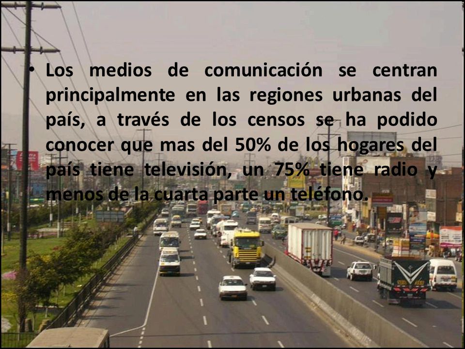 Los medios de comunicación se centran principalmente en las regiones urbanas del país, a través de los censos se ha podido conocer que mas del 50% de los hogares del país tiene televisión, un 75% tiene radio y menos de la cuarta parte un teléfono.