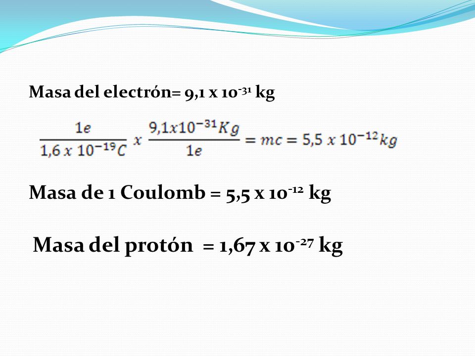 Masa del protón = 1,67 x kg Masa de 1 Coulomb = 5,5 x kg