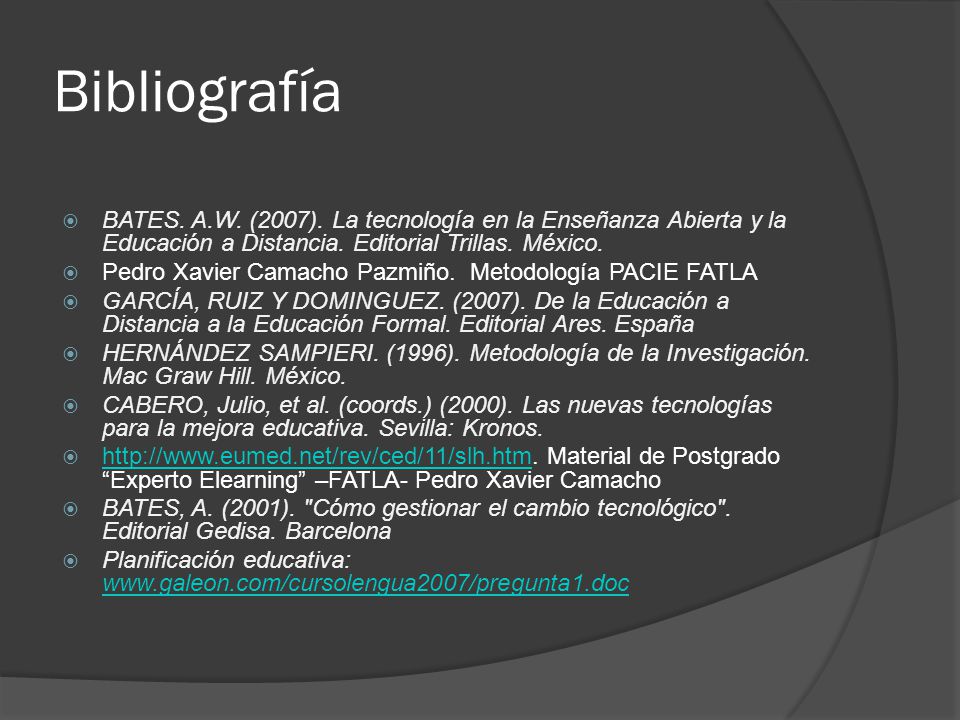 Bibliografía BATES. A.W. (2007). La tecnología en la Enseñanza Abierta y la Educación a Distancia. Editorial Trillas. México.
