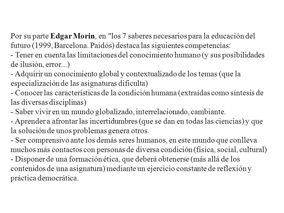 Por su parte Edgar Morin, en los 7 saberes necesarios para la educación del futuro (1999, Barcelona. Paidós) destaca las siguientes competencias: