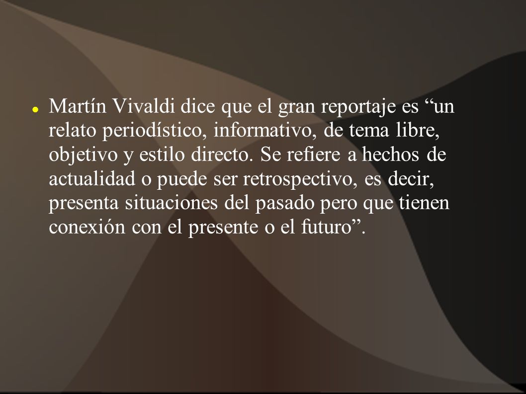Martín Vivaldi dice que el gran reportaje es un relato periodístico, informativo, de tema libre, objetivo y estilo directo.