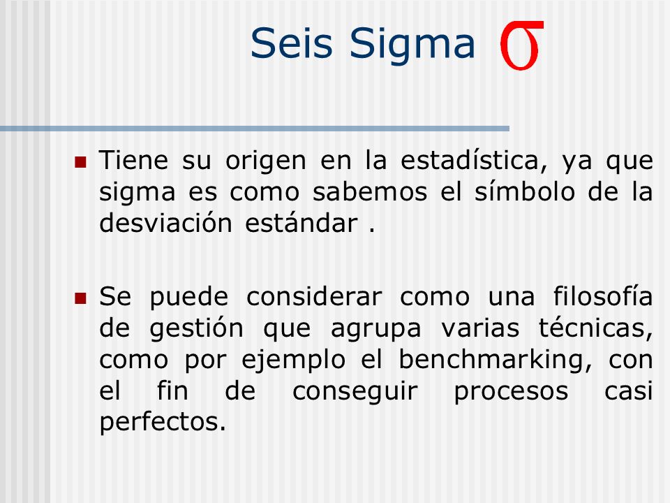 Seis Sigma Tiene su origen en la estadística, ya que sigma es como sabemos el símbolo de la desviación estándar .