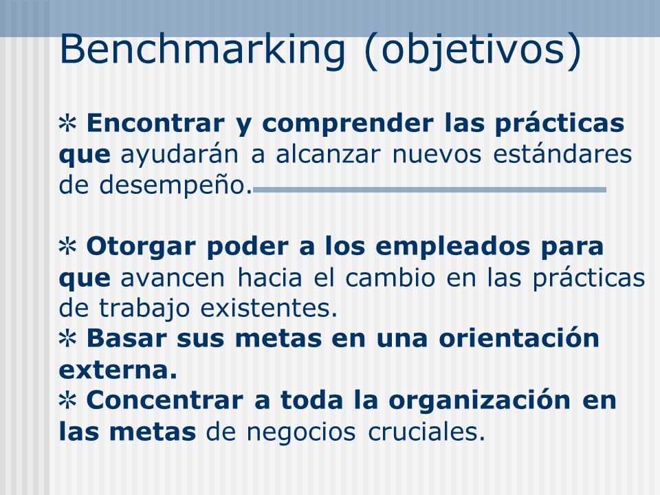 Benchmarking (objetivos) ✲ Encontrar y comprender las prácticas que ayudarán a alcanzar nuevos estándares de desempeño.