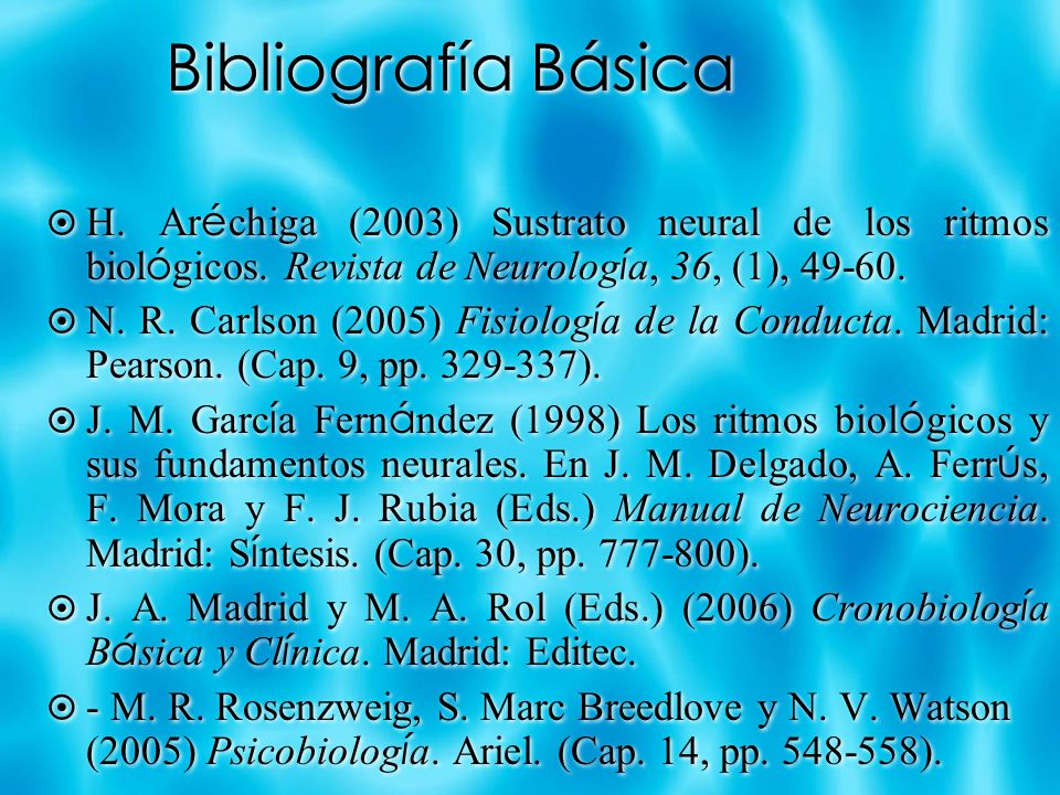 Bibliografía Básica H. Aréchiga (2003) Sustrato neural de los ritmos biológicos. Revista de Neurología, 36, (1),