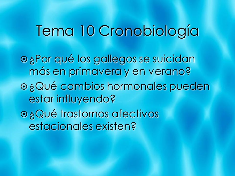 Tema 10 Cronobiología ¿Por qué los gallegos se suicidan más en primavera y en verano ¿Qué cambios hormonales pueden estar influyendo