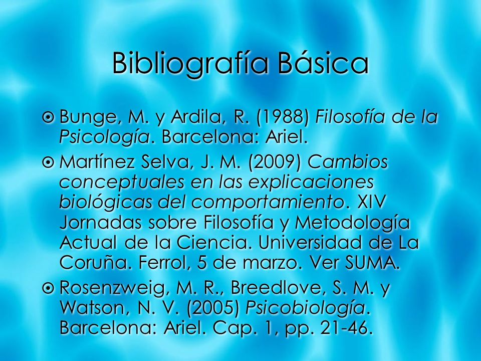 Bibliografía Básica Bunge, M. y Ardila, R. (1988) Filosofía de la Psicología. Barcelona: Ariel.