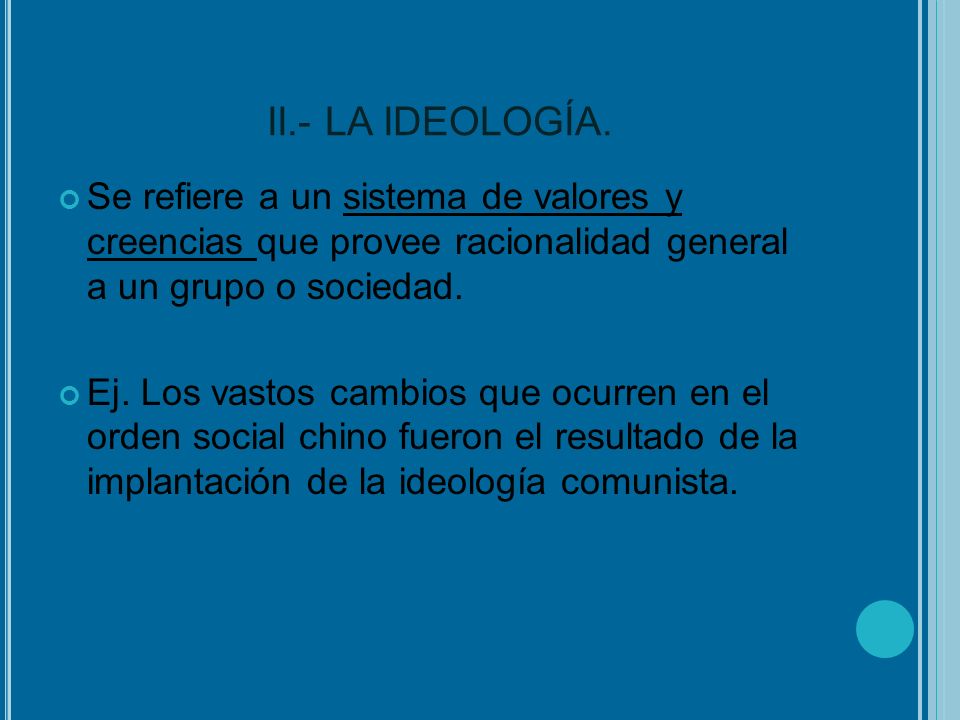 II.- LA IDEOLOGÍA. Se refiere a un sistema de valores y creencias que provee racionalidad general a un grupo o sociedad.