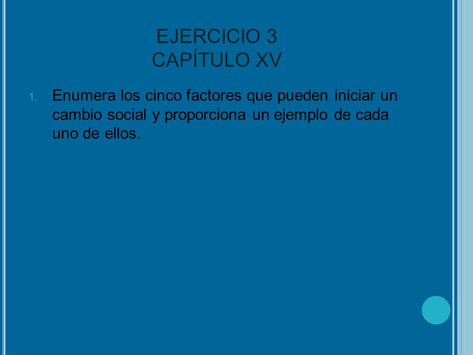 EJERCICIO 3 CAPÍTULO XV Enumera los cinco factores que pueden iniciar un cambio social y proporciona un ejemplo de cada uno de ellos.