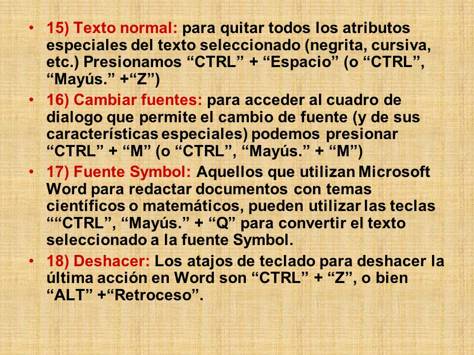 15) Texto normal: para quitar todos los atributos especiales del texto seleccionado (negrita, cursiva, etc.) Presionamos CTRL + Espacio (o CTRL , Mayús. + Z )