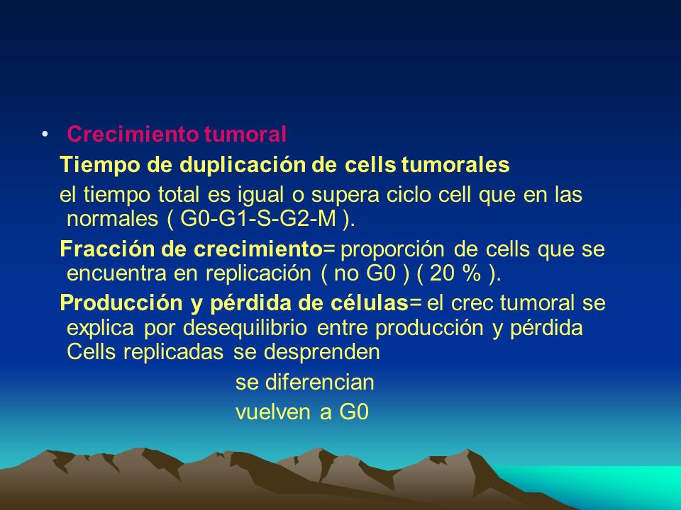 Crecimiento tumoral Tiempo de duplicación de cells tumorales. el tiempo total es igual o supera ciclo cell que en las normales ( G0-G1-S-G2-M ).