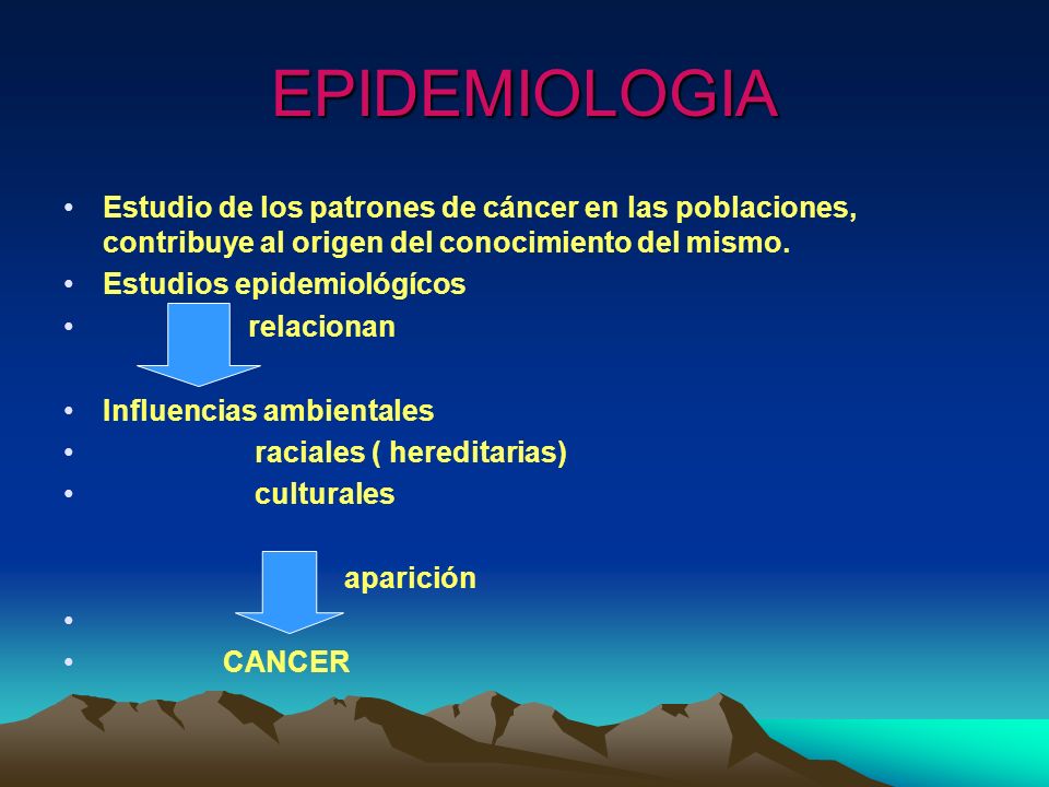 EPIDEMIOLOGIA Estudio de los patrones de cáncer en las poblaciones, contribuye al origen del conocimiento del mismo.