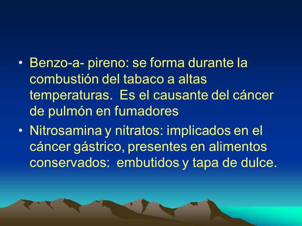 Benzo-a- pireno: se forma durante la combustión del tabaco a altas temperaturas. Es el causante del cáncer de pulmón en fumadores