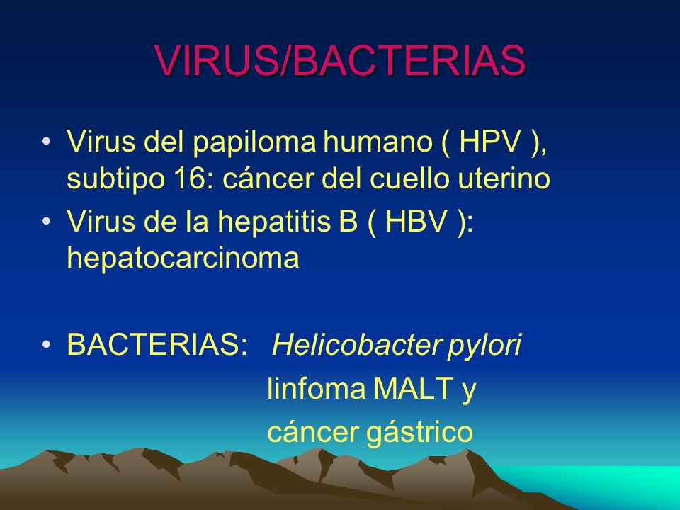 VIRUS/BACTERIAS Virus del papiloma humano ( HPV ), subtipo 16: cáncer del cuello uterino. Virus de la hepatitis B ( HBV ): hepatocarcinoma.