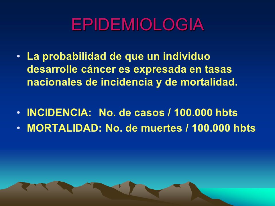 EPIDEMIOLOGIA La probabilidad de que un individuo desarrolle cáncer es expresada en tasas nacionales de incidencia y de mortalidad.