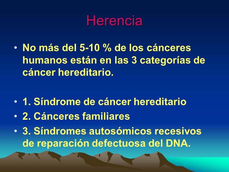 Herencia No más del 5-10 % de los cánceres humanos están en las 3 categorías de cáncer hereditario.