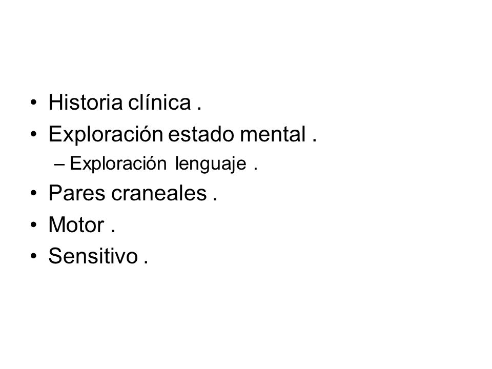Exploración estado mental . Pares craneales . Motor . Sensitivo .