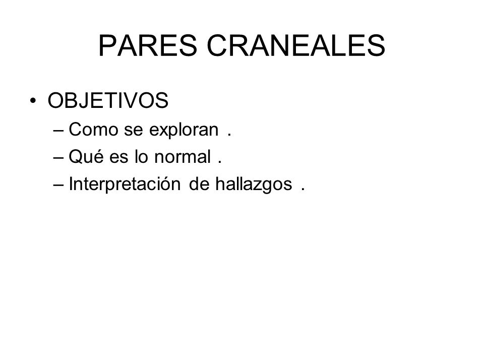 PARES CRANEALES OBJETIVOS Como se exploran . Qué es lo normal .