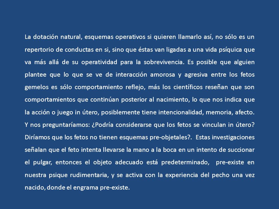 La dotación natural, esquemas operativos si quieren llamarlo así, no sólo es un repertorio de conductas en si, sino que éstas van ligadas a una vida psíquica que va más allá de su operatividad para la sobrevivencia.