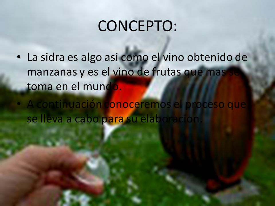 CONCEPTO: La sidra es algo asi como el vino obtenido de manzanas y es el vino de frutas que mas se toma en el mundo.