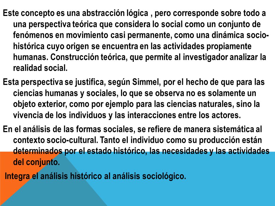 Este concepto es una abstracción lógica , pero corresponde sobre todo a una perspectiva teórica que considera lo social como un conjunto de fenómenos en movimiento casi permanente, como una dinámica socio- histórica cuyo origen se encuentra en las actividades propiamente humanas.