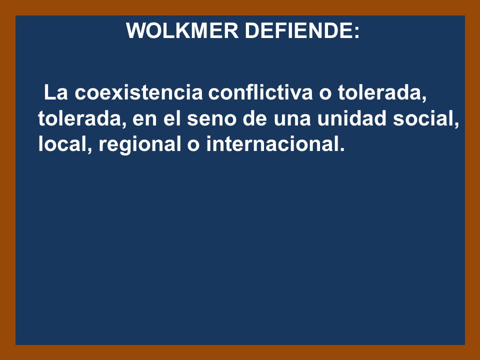 WOLKMER DEFIENDE: La coexistencia conflictiva o tolerada, tolerada, en el seno de una unidad social, local, regional o internacional.
