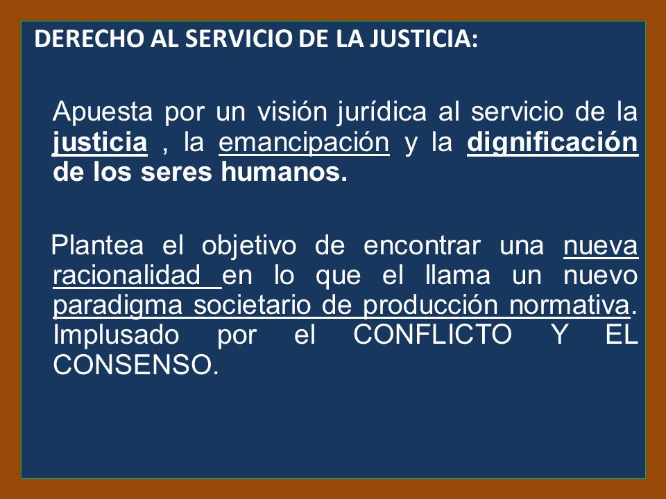 DERECHO AL SERVICIO DE LA JUSTICIA: Apuesta por un visión jurídica al servicio de la justicia , la emancipación y la dignificación de los seres humanos.