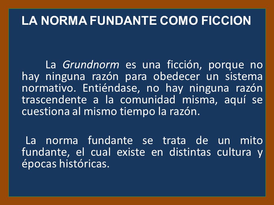LA NORMA FUNDANTE COMO FICCION La Grundnorm es una ficción, porque no hay ninguna razón para obedecer un sistema normativo.