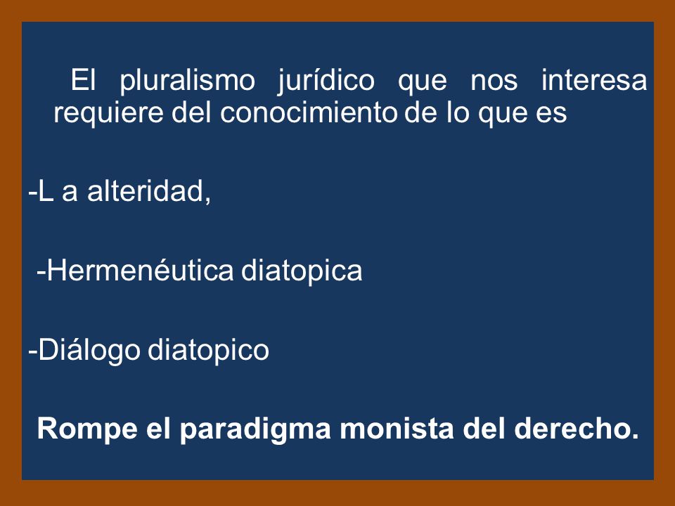 El pluralismo jurídico que nos interesa requiere del conocimiento de lo que es