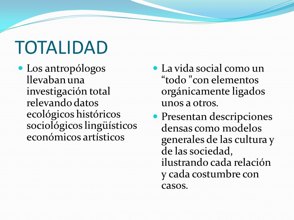 TOTALIDAD Los antropólogos llevaban una investigación total relevando datos ecológicos históricos sociológicos lingüísticos económicos artísticos.