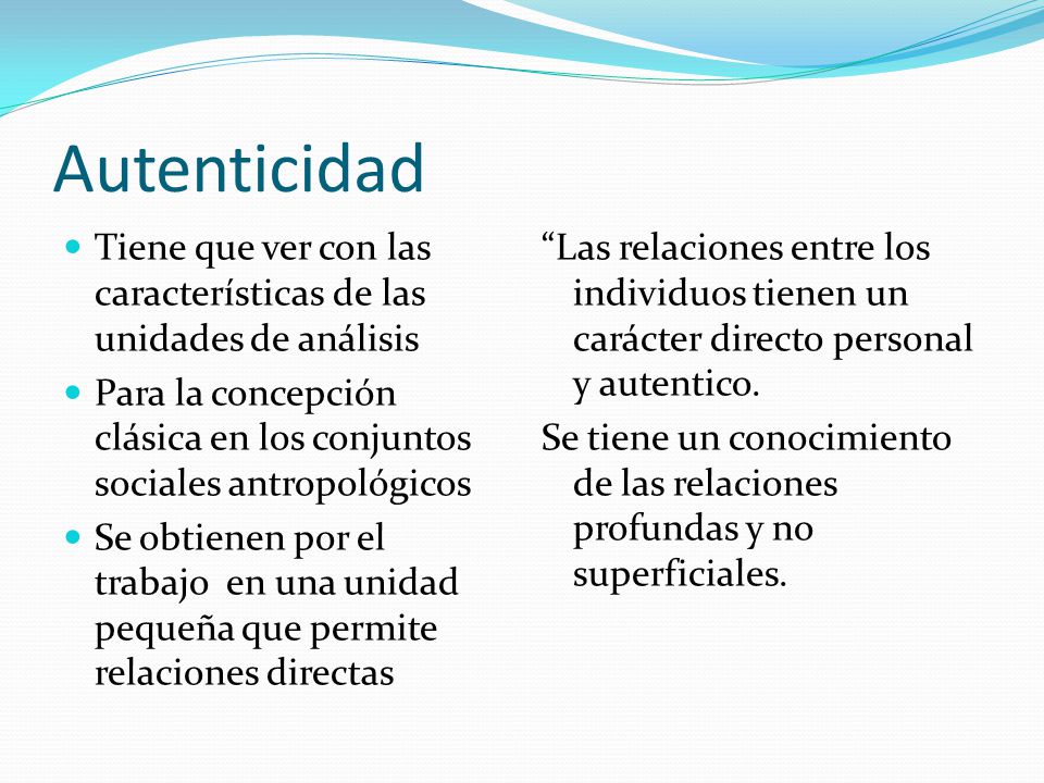 Autenticidad Tiene que ver con las características de las unidades de análisis. Para la concepción clásica en los conjuntos sociales antropológicos.