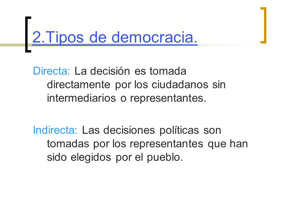 2.Tipos de democracia. Directa: La decisión es tomada directamente por los ciudadanos sin intermediarios o representantes.