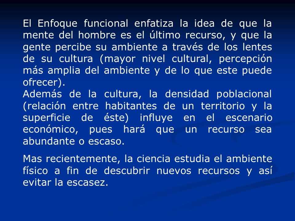 El Enfoque funcional enfatiza la idea de que la mente del hombre es el último recurso, y que la gente percibe su ambiente a través de los lentes de su cultura (mayor nivel cultural, percepción más amplia del ambiente y de lo que este puede ofrecer).