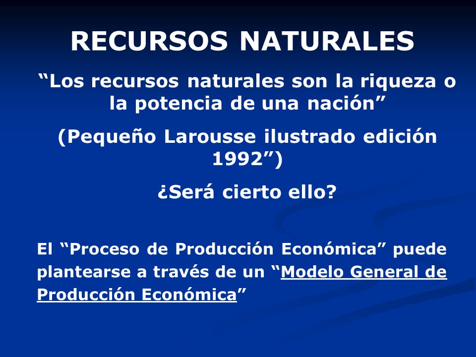 RECURSOS NATURALES Los recursos naturales son la riqueza o la potencia de una nación (Pequeño Larousse ilustrado edición 1992 )