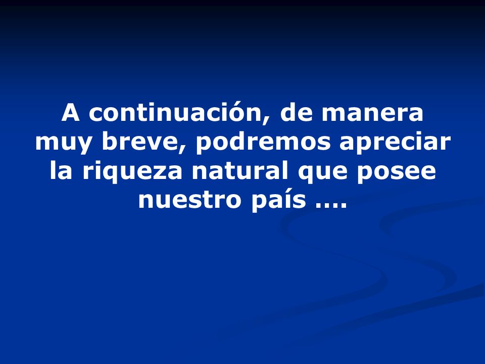 A continuación, de manera muy breve, podremos apreciar la riqueza natural que posee nuestro país ….