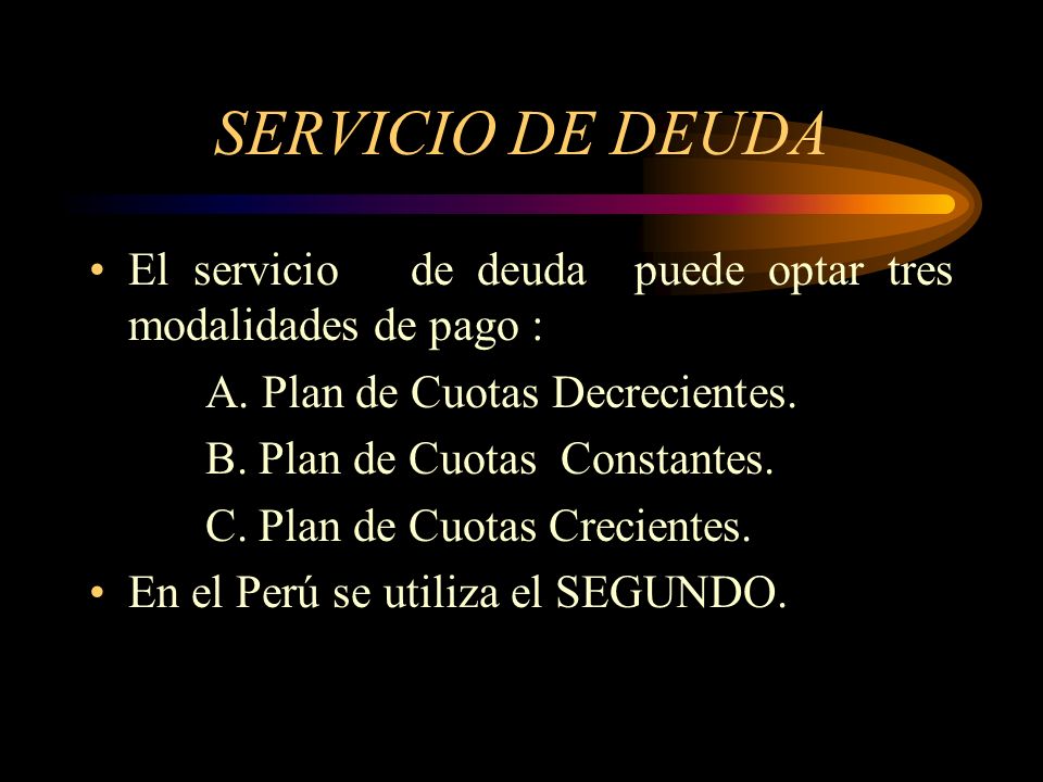 SERVICIO DE DEUDA El servicio de deuda puede optar tres modalidades de pago : A. Plan de Cuotas Decrecientes.