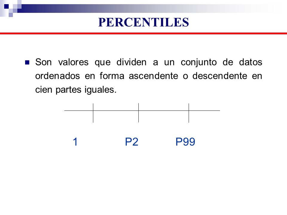 PERCENTILES Son valores que dividen a un conjunto de datos ordenados en forma ascendente o descendente en cien partes iguales.