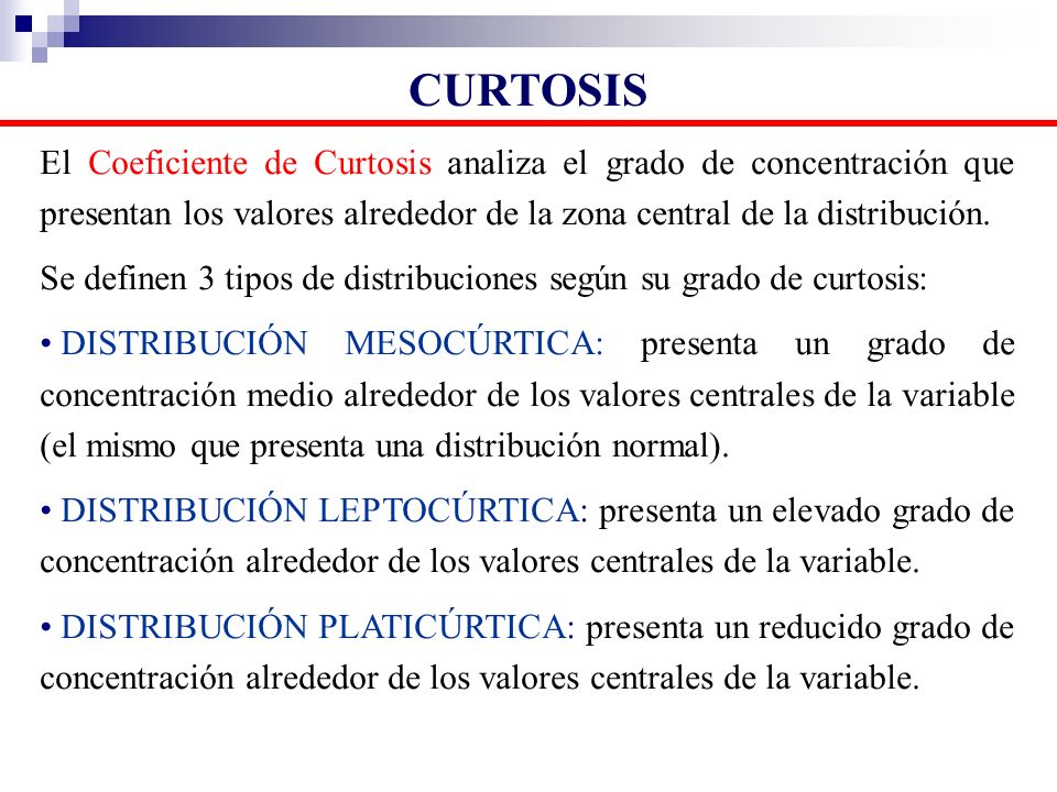 CURTOSIS El Coeficiente de Curtosis analiza el grado de concentración que presentan los valores alrededor de la zona central de la distribución.