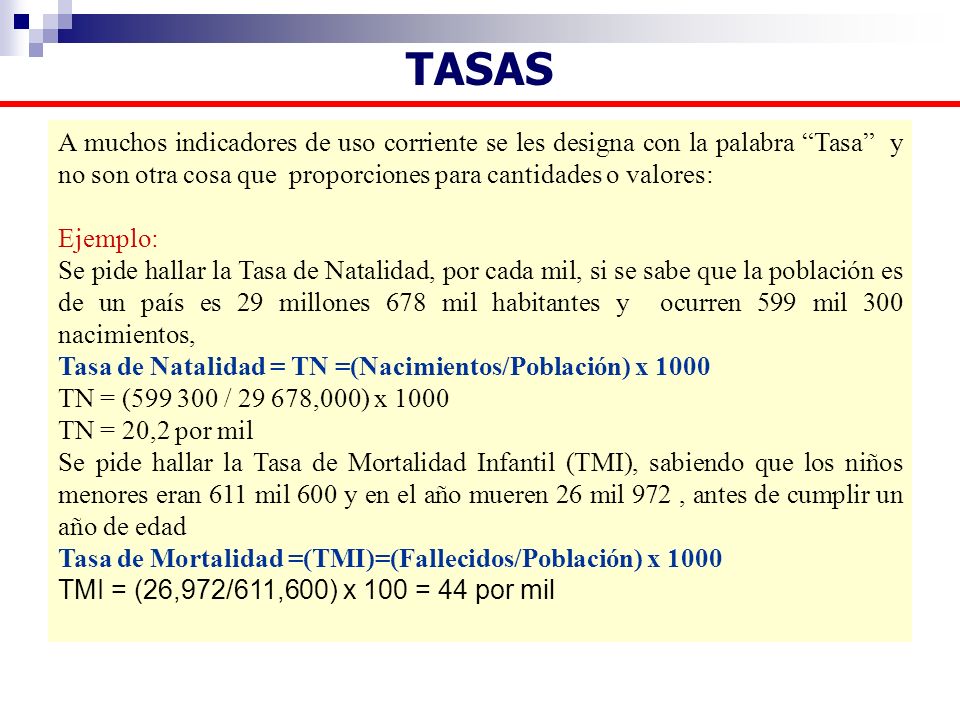 TASAS A muchos indicadores de uso corriente se les designa con la palabra Tasa y no son otra cosa que proporciones para cantidades o valores: