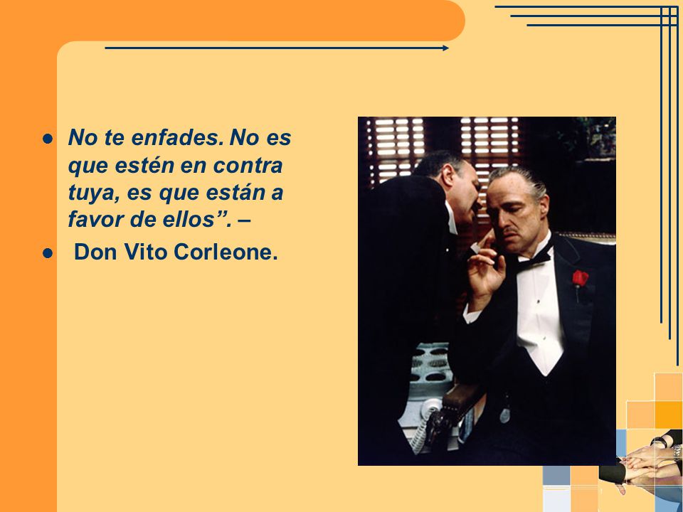 No te enfades. No es que estén en contra tuya, es que están a favor de ellos . –