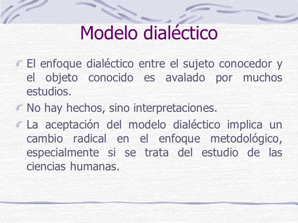 Modelo dialéctico El enfoque dialéctico entre el sujeto conocedor y el objeto conocido es avalado por muchos estudios.