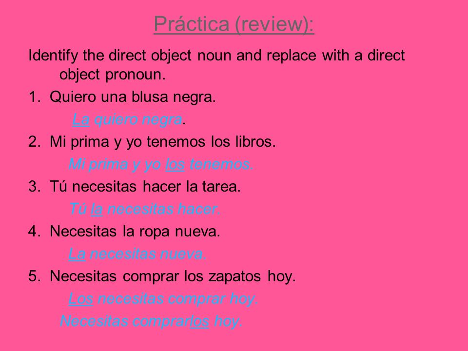 Práctica (review): Identify the direct object noun and replace with a direct object pronoun. 1. Quiero una blusa negra.