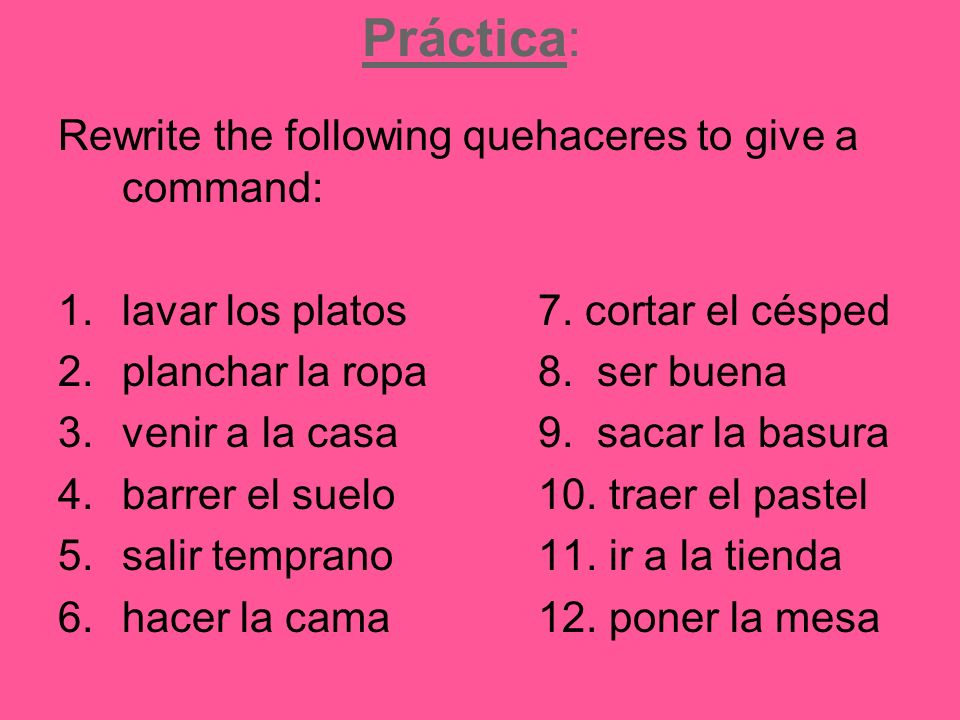 Práctica: Rewrite the following quehaceres to give a command: