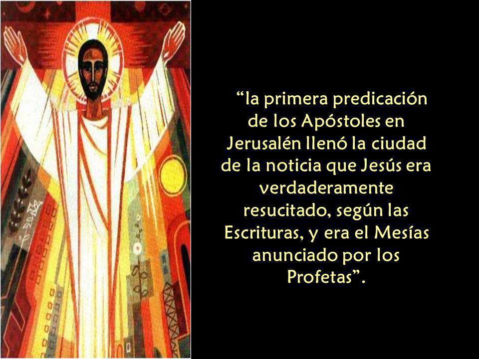 la primera predicación de los Apóstoles en Jerusalén llenó la ciudad de la noticia que Jesús era verdaderamente resucitado, según las Escrituras, y era el Mesías anunciado por los Profetas .