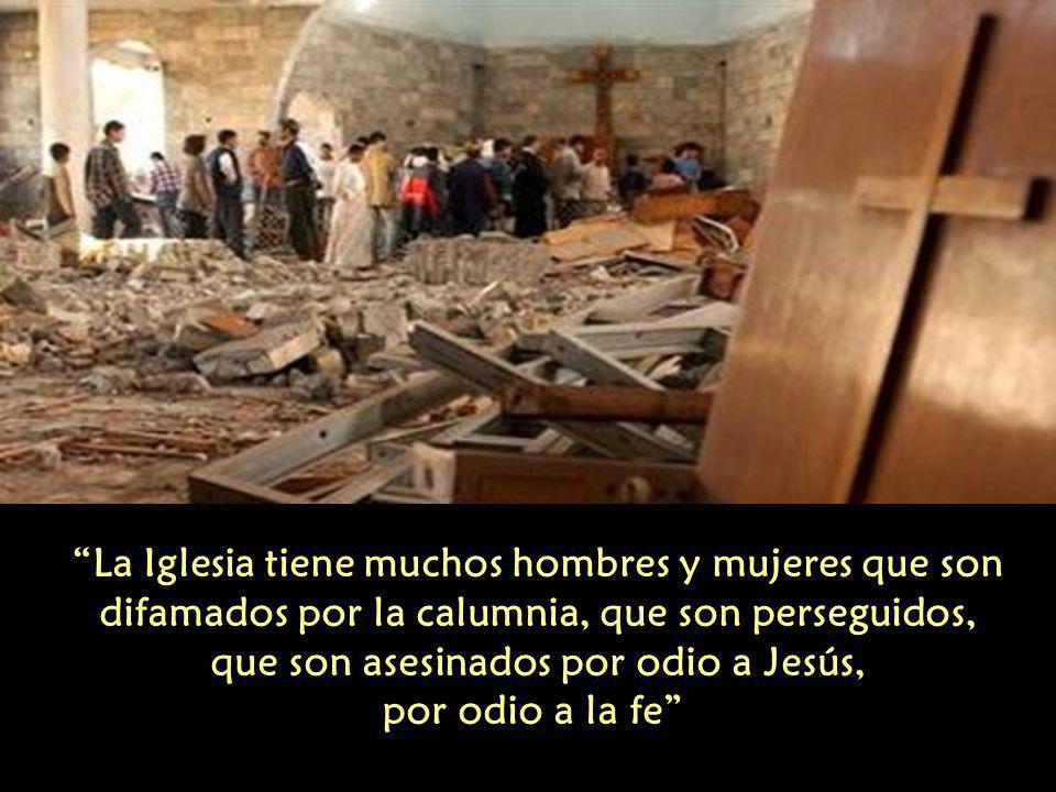 La Iglesia tiene muchos hombres y mujeres que son difamados por la calumnia, que son perseguidos, que son asesinados por odio a Jesús, por odio a la fe