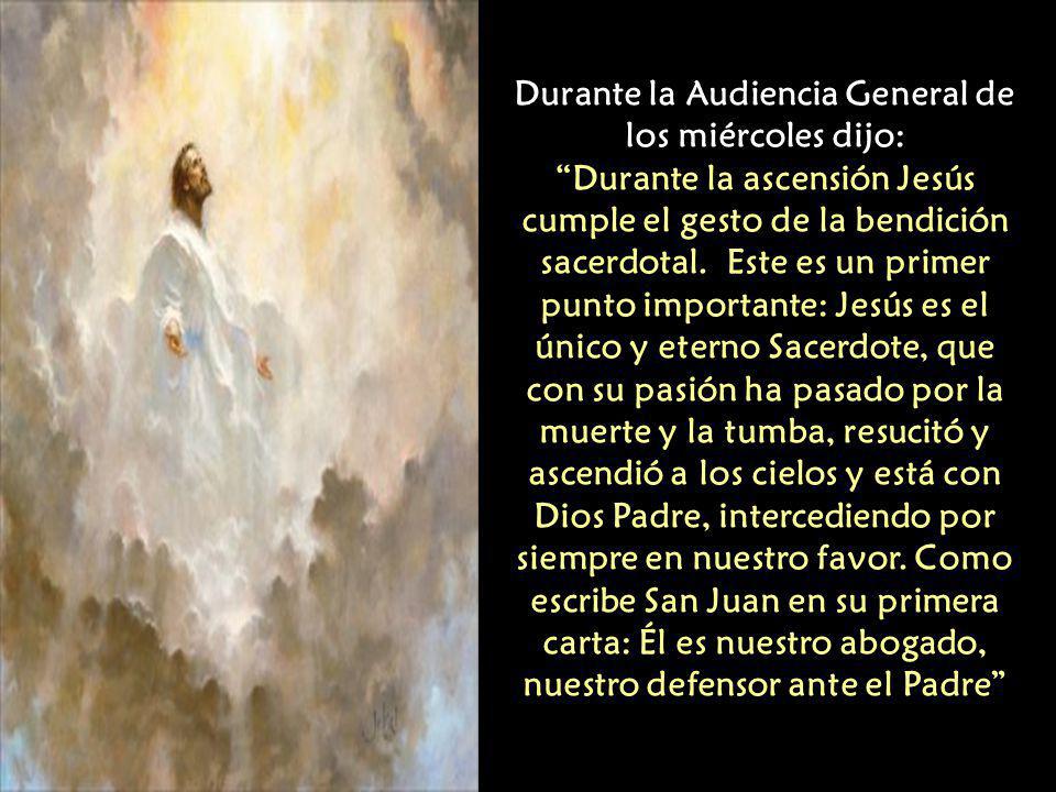 Durante la Audiencia General de los miércoles dijo: Durante la ascensión Jesús cumple el gesto de la bendición sacerdotal.