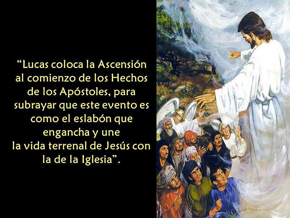 Lucas coloca la Ascensión al comienzo de los Hechos de los Apóstoles, para subrayar que este evento es como el eslabón que engancha y une la vida terrenal de Jesús con la de la Iglesia .
