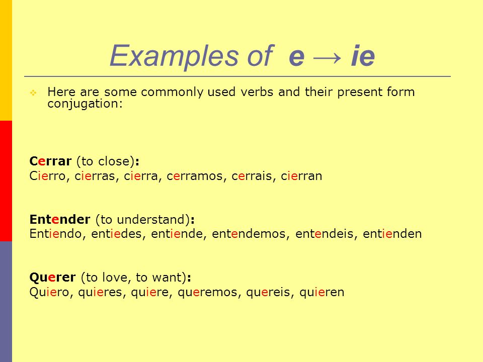 Examples of e → ie Here are some commonly used verbs and their present form conjugation: Cerrar (to close):