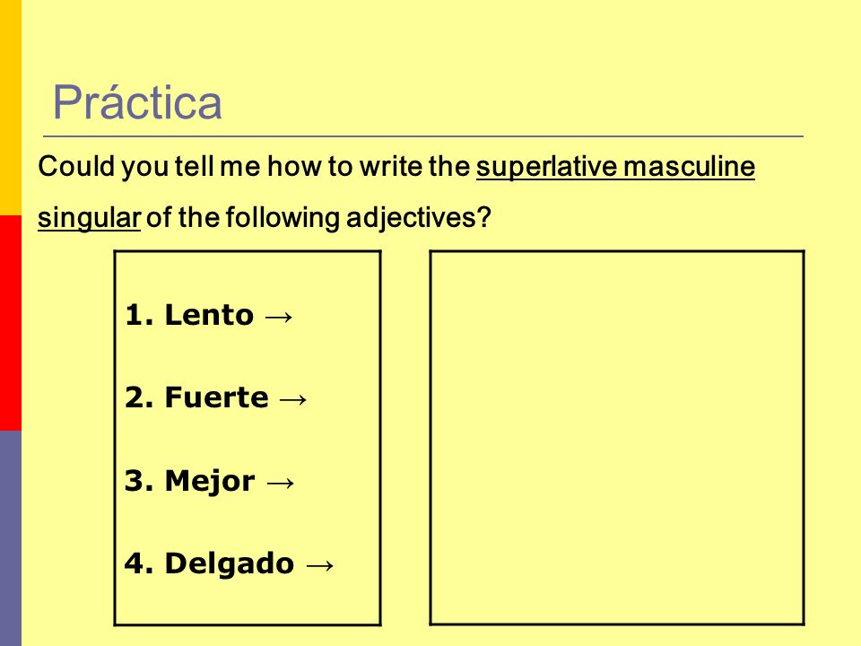 Práctica Could you tell me how to write the superlative masculine. singular of the following adjectives